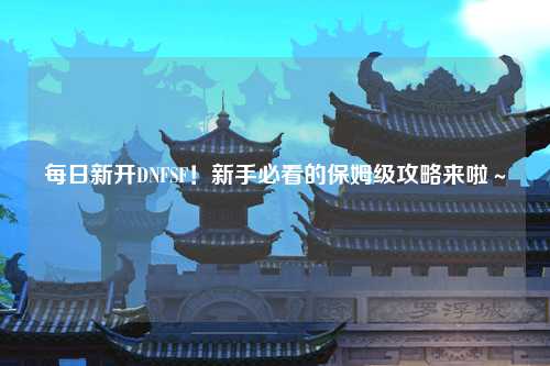 每日新開DNFSF！新手必看的保姆級攻略來啦～
