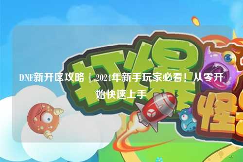 DNF新開區攻略 | 2024年新手玩家必看！從零開始快速上手