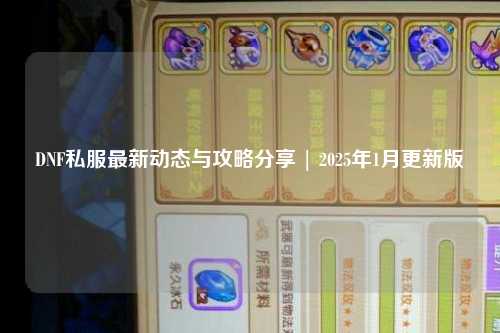 DNF私服最新動態與攻略分享 | 2025年1月更新版
