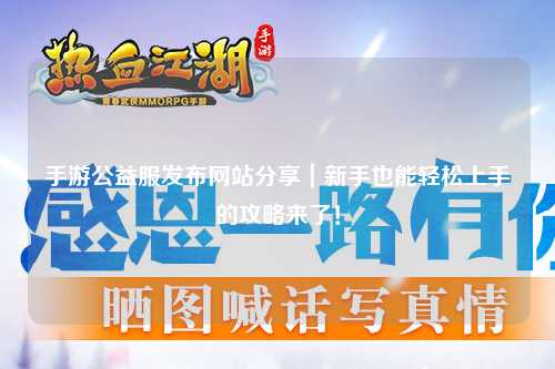 手游公益服發布網站分享｜新手也能輕松上手的攻略來了！