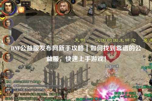 DNF公益服發布網新手攻略｜如何找到靠譜的公益服，快速上手游戲！