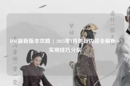 DNF最新版本攻略 | 2025年1月更新內(nèi)容全解析+實(shí)用技巧分享