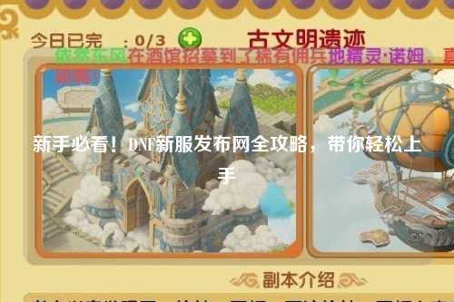 新手必看！DNF新服發(fā)布網(wǎng)全攻略，帶你輕松上手