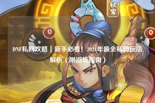 DNF私網攻略|新手必看!2024年最全私網玩法解析(附避坑指南)