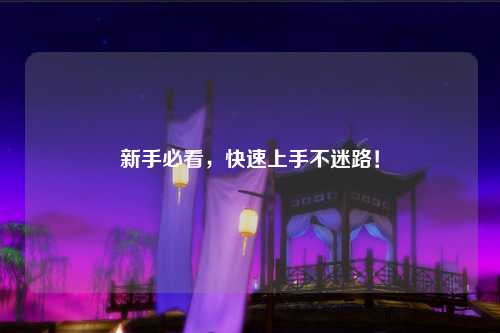 新手必看，快速上手不迷路！