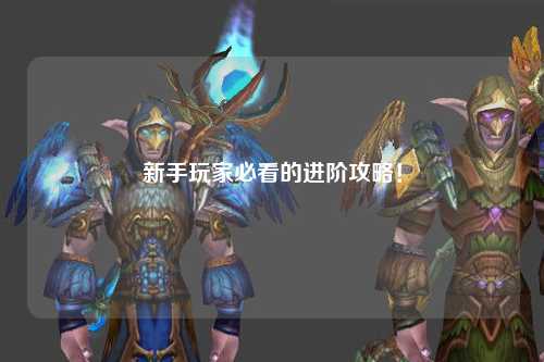 新手玩家必看的進階攻略！