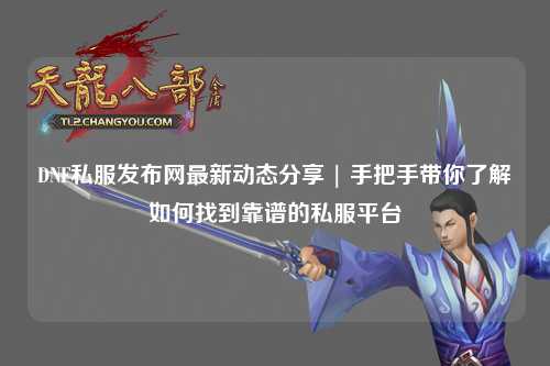 DNF私服發(fā)布網(wǎng)最新動態(tài)分享 | 手把手帶你了解如何找到靠譜的私服平臺