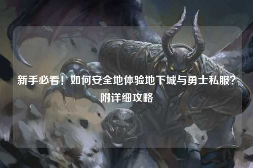 新手必看！如何安全地體驗地下城與勇士私服？附詳細(xì)攻略