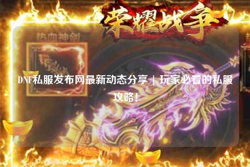DNF私服發(fā)布網(wǎng)最新動(dòng)態(tài)分享 | 玩家必看的私服攻略！