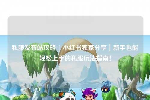 私服發(fā)布站攻略 | 小紅書獨(dú)家分享｜新手也能輕松上手的私服玩法指南！