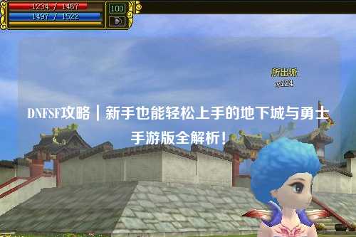 DNFSF攻略|新手也能輕松上手的地下城與勇士手游版全解析!