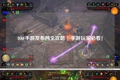 DNF手游發布網全攻略 | 手游玩家必看！