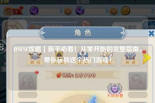 DNFSF攻略|新手必看!從零開(kāi)始的完整指南,帶你玩轉(zhuǎn)這個(gè)熱門(mén)游戲!