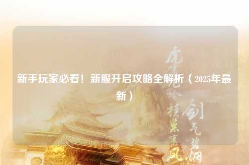 新手玩家必看！新服開啟攻略全解析（2025年最新）