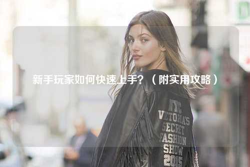 新手玩家如何快速上手？（附實(shí)用攻略）