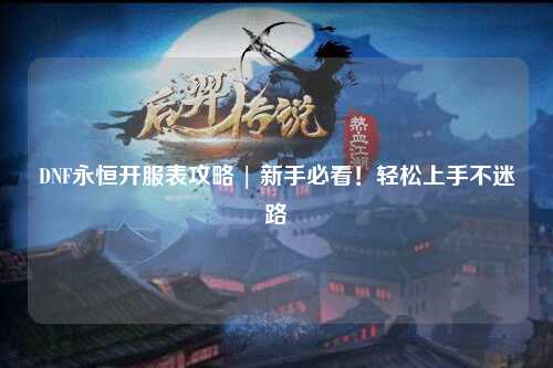 DNF永恒開服表攻略 | 新手必看！輕松上手不迷路