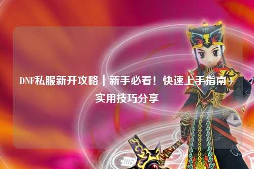 DNF私服新開攻略|新手必看!快速上手指南+實用技巧分享