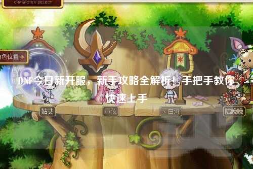 DNF今日新開服，新手攻略全解析！手把手教你快速上手