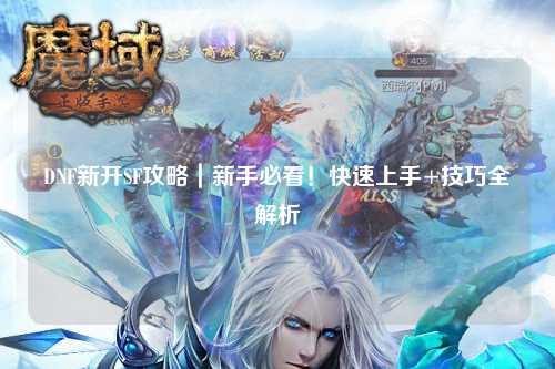 DNF新開SF攻略｜新手必看！快速上手+技巧全解析