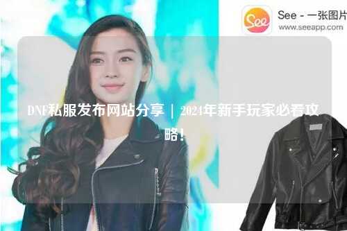 DNF私服發(fā)布網(wǎng)站分享 | 2024年新手玩家必看攻略！