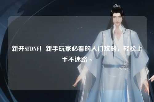 新開SFDNF!新手玩家必看的入門攻略,輕松上手不迷路~