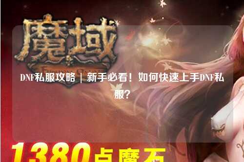 DNF私服攻略 | 新手必看！如何快速上手DNF私服？