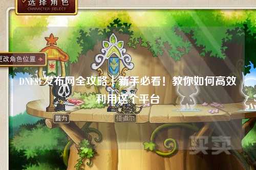 DNFSF發布網全攻略｜新手必看！教你如何高效利用這個平臺