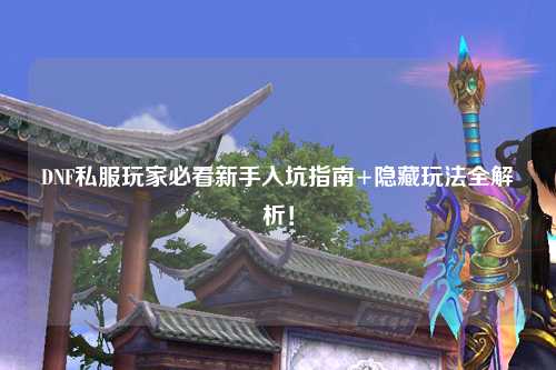 DNF私服玩家必看新手入坑指南+隱藏玩法全解析！