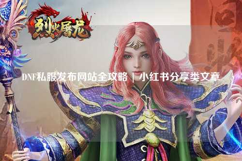 DNF私服發(fā)布網(wǎng)站全攻略 | 小紅書分享類文章