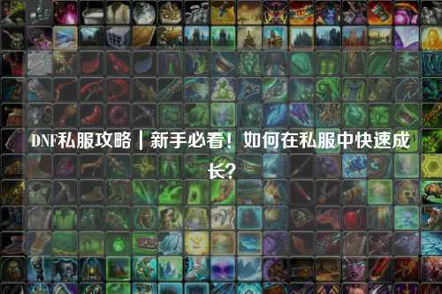 DNF私服攻略｜新手必看！如何在私服中快速成長？