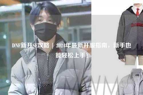 DNF新開SF攻略 | 2024年最新開服指南,新手也能輕松上手!