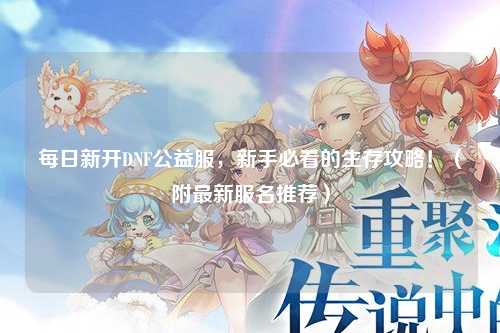 每日新開DNF公益服,新手必看的生存攻略!(附最新服名推薦)