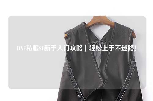 DNF私服SF新手入門攻略｜輕松上手不迷路！