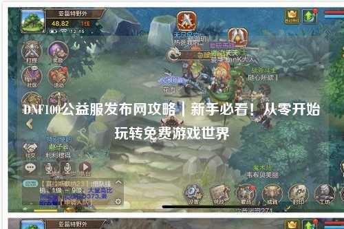 DNF100公益服發(fā)布網(wǎng)攻略｜新手必看！從零開始玩轉(zhuǎn)免費游戲世界