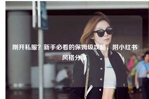 剛開私服？新手必看的保姆級攻略，附小紅書風格分享