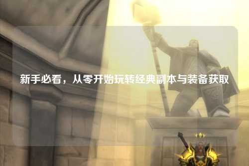 新手必看，從零開始玩轉經典副本與裝備獲取