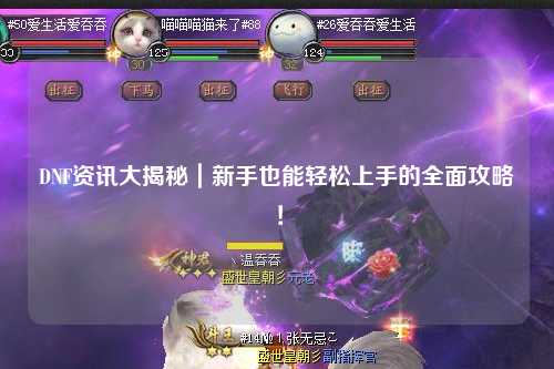 DNF資訊大揭秘｜新手也能輕松上手的全面攻略！