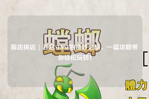 新店探店 | 開啟SFDNF的奇妙之旅,一篇攻略帶你輕松玩轉!