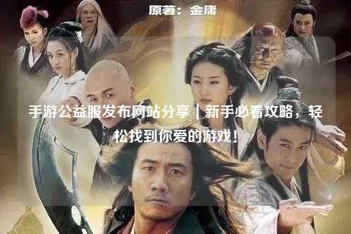 手游公益服發(fā)布網(wǎng)站分享｜新手必看攻略，輕松找到你愛的游戲！