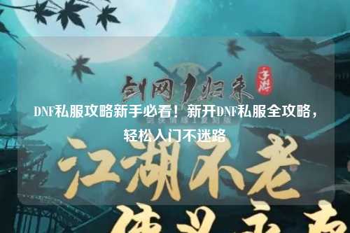 DNF私服攻略新手必看！新開DNF私服全攻略，輕松入門不迷路