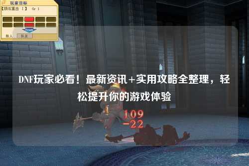 DNF玩家必看！最新資訊+實用攻略全整理，輕松提升你的游戲體驗?