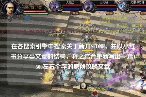 在各搜索引擎中搜索關(guān)于新開(kāi)SFDNF，并以小紅書(shū)分享類文章的結(jié)構(gòu)，將之結(jié)合重新寫(xiě)出一篇1500左右個(gè)字的原創(chuàng)攻略文章