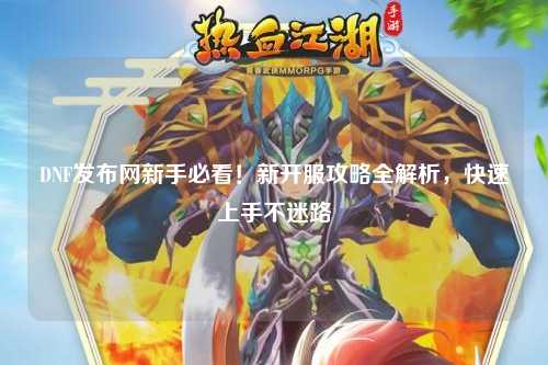 DNF發布網新手必看!新開服攻略全解析,快速上手不迷路
