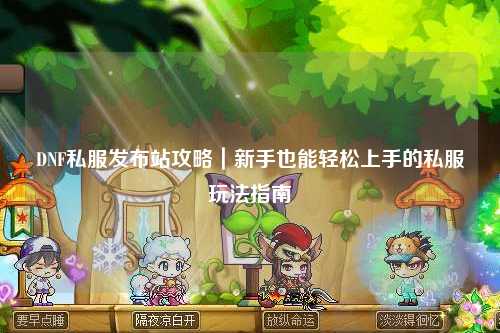 DNF私服發布站攻略｜新手也能輕松上手的私服玩法指南