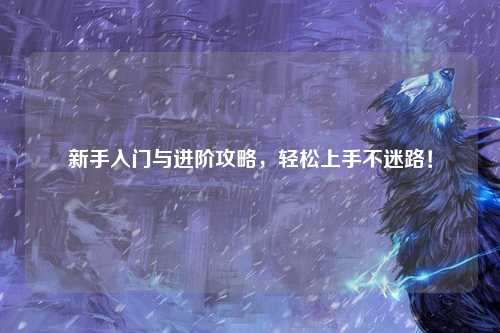 新手入門與進(jìn)階攻略，輕松上手不迷路！