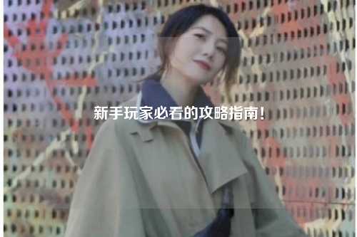 新手玩家必看的攻略指南！