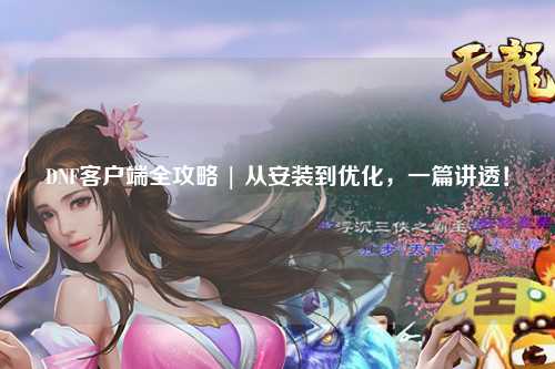 DNF客戶端全攻略 | 從安裝到優化，一篇講透！
