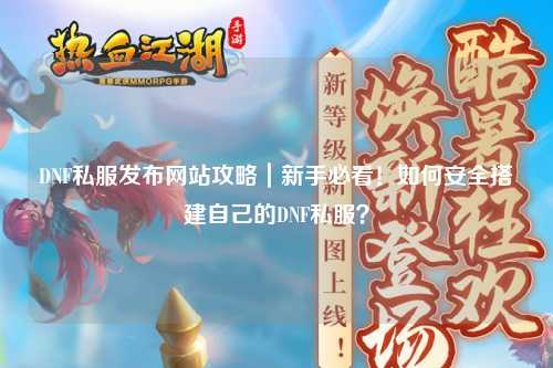 DNF私服發(fā)布網(wǎng)站攻略｜新手必看！如何安全搭建自己的DNF私服？
