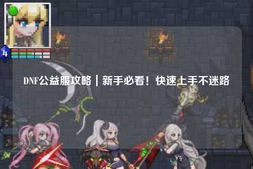 DNF公益服攻略|新手必看!快速上手不迷路
