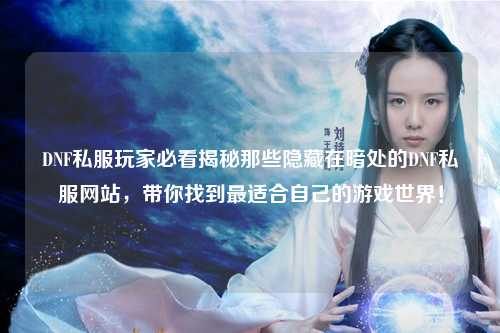 DNF私服玩家必看揭秘那些隱藏在暗處的DNF私服網站，帶你找到最適合自己的游戲世界！
